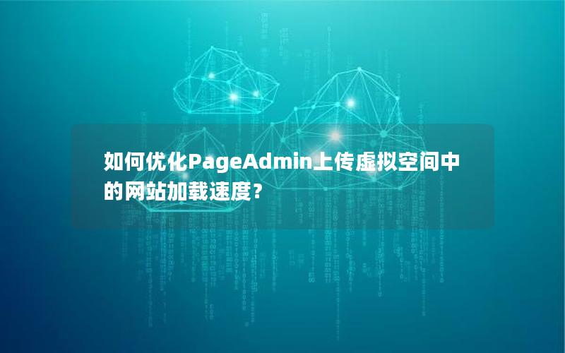 如何优化PageAdmin上传虚拟空间中的网站加载速度？