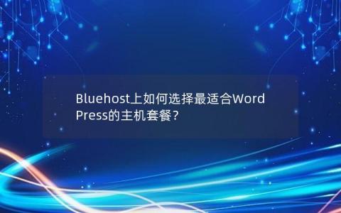 Bluehost上如何选择最适合WordPress的主机套餐？