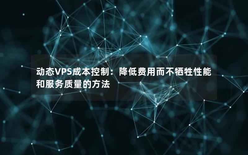 动态VPS成本控制：降低费用而不牺牲性能和服务质量的方法