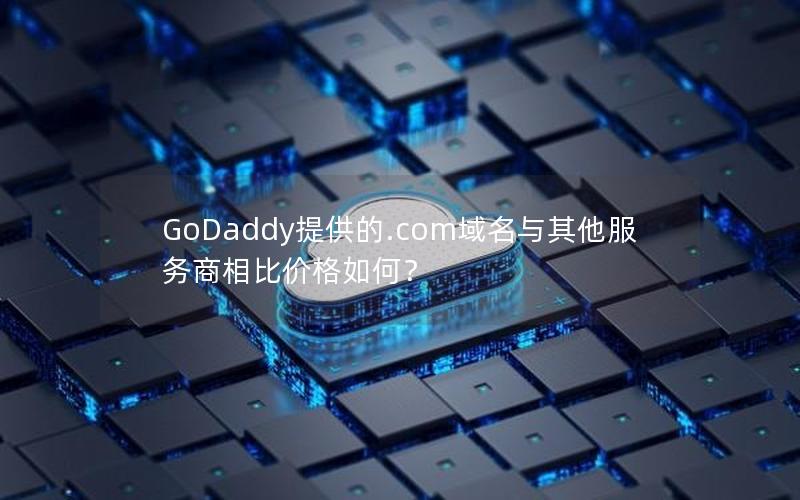 GoDaddy提供的.com域名与其他服务商相比价格如何？