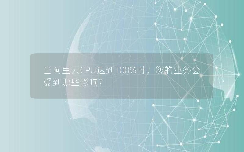 当阿里云CPU达到100%时，您的业务会受到哪些影响？