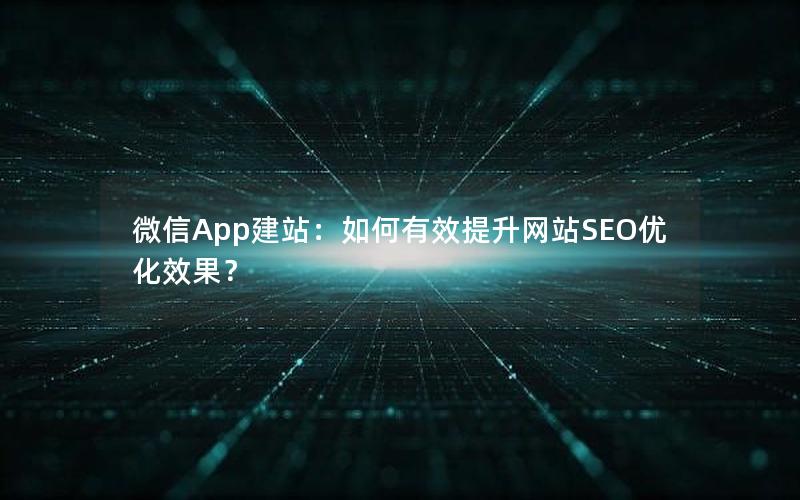 微信App建站：如何有效提升网站SEO优化效果？