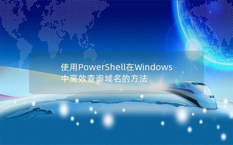 使用PowerShell在Windows中高效查询域名的方法