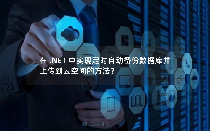 在 .NET 中实现定时自动备份数据库并上传到云空间的方法？