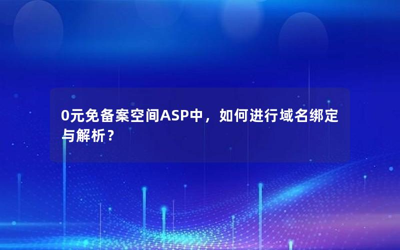 0元免备案空间ASP中，如何进行域名绑定与解析？