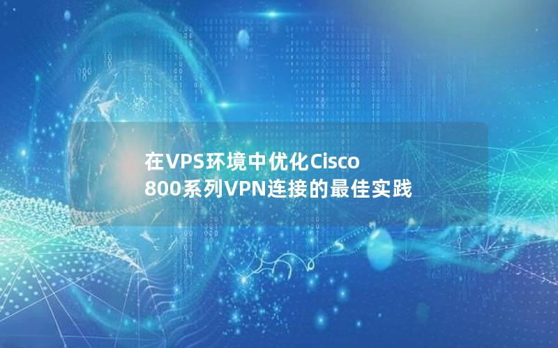 在VPS环境中优化Cisco 800系列VPN连接的最佳实践