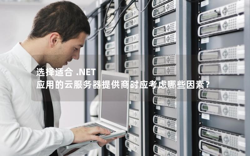 选择适合 .NET 应用的云服务器提供商时应考虑哪些因素？