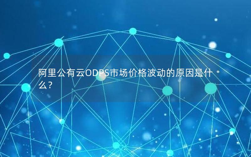 阿里公有云ODPS市场价格波动的原因是什么？