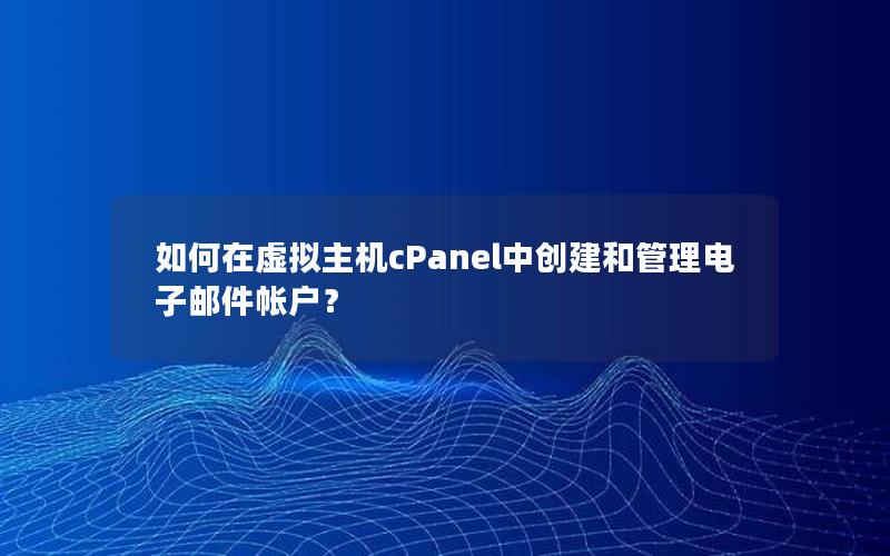 如何在虚拟主机cPanel中创建和管理电子邮件帐户？