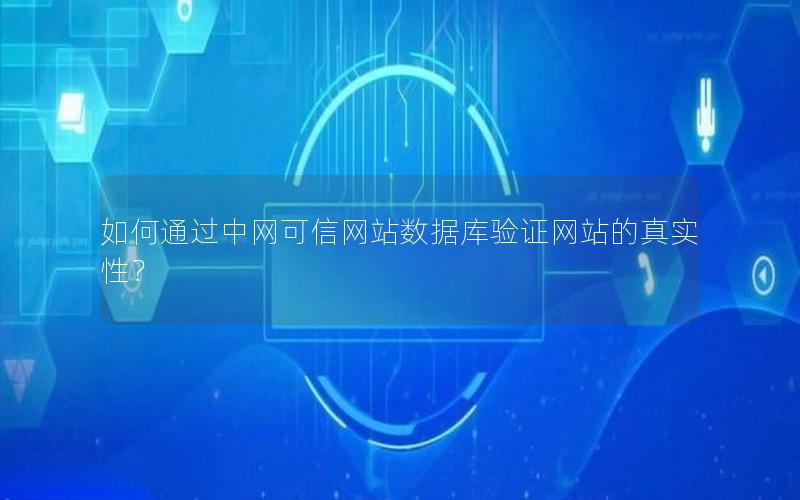 如何通过中网可信网站数据库验证网站的真实性？