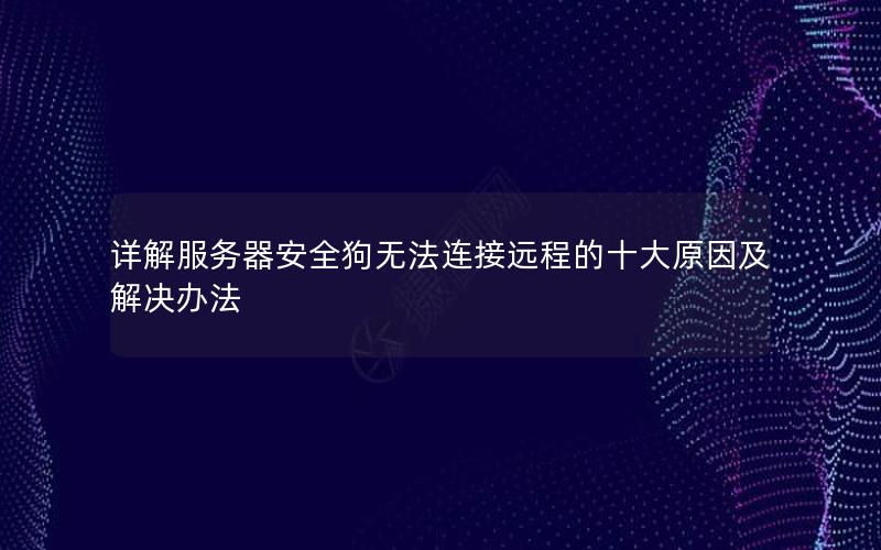 详解服务器安全狗无法连接远程的十大原因及解决办法