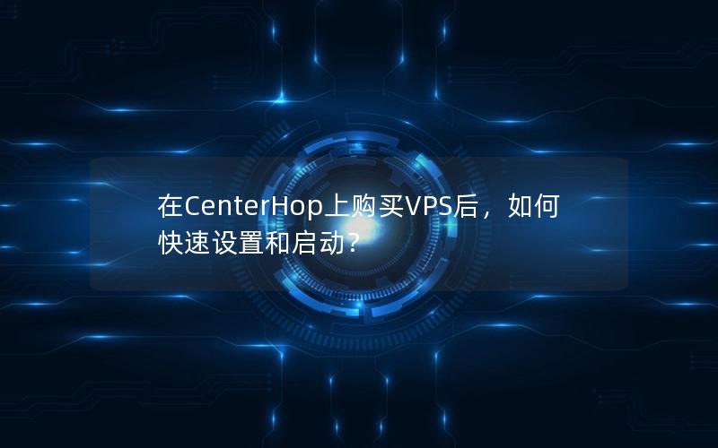 在CenterHop上购买VPS后，如何快速设置和启动？