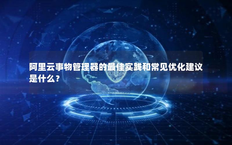 阿里云事物管理器的最佳实践和常见优化建议是什么？