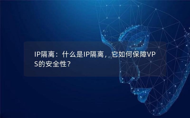 IP隔离：什么是IP隔离，它如何保障VPS的安全性？