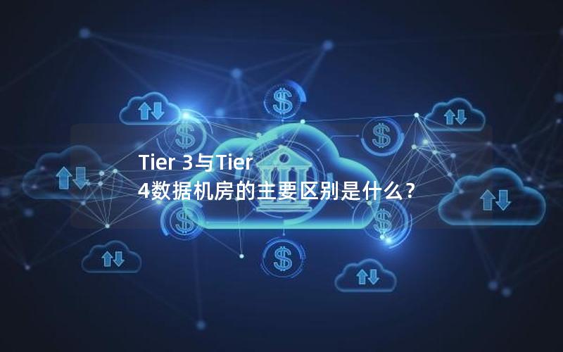 Tier 3与Tier 4数据机房的主要区别是什么？