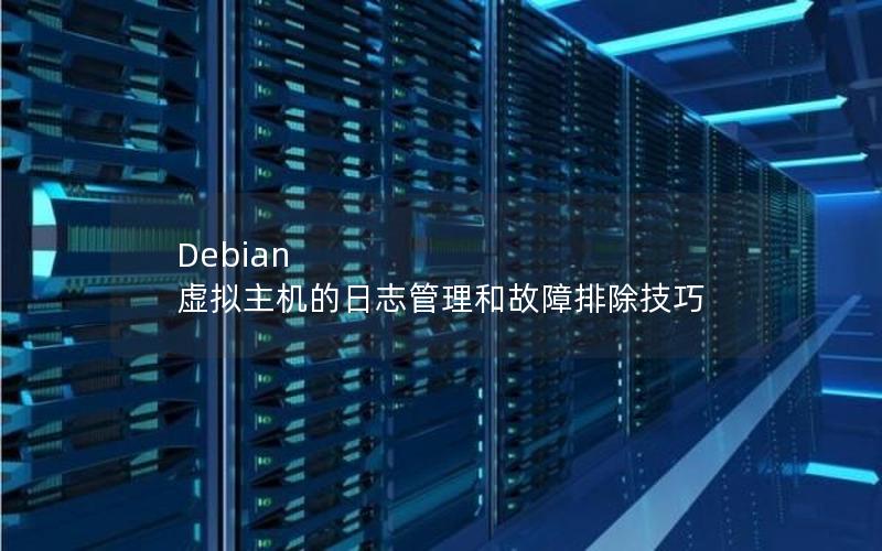 Debian 虚拟主机的日志管理和故障排除技巧