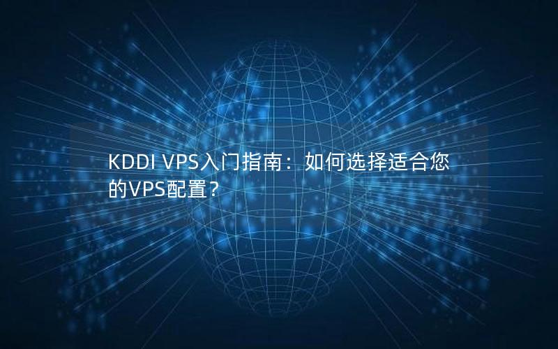 KDDI VPS入门指南：如何选择适合您的VPS配置？