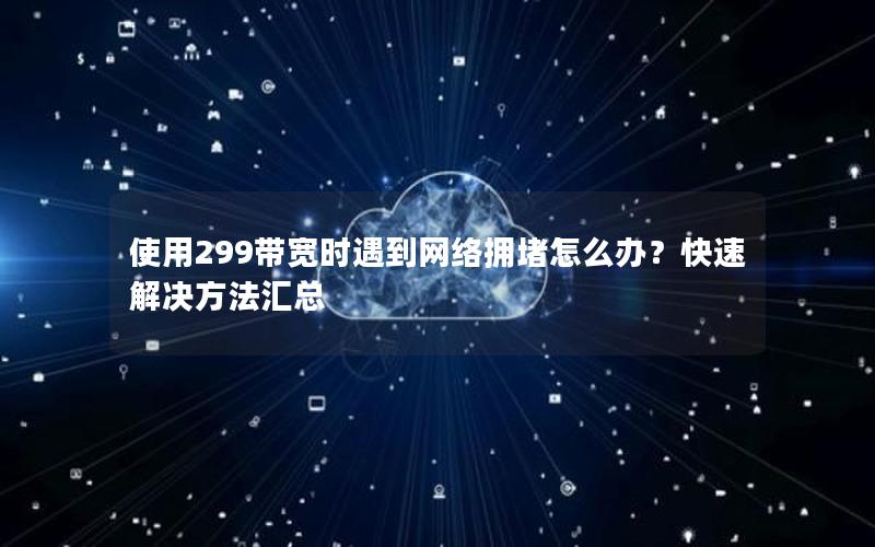 使用299带宽时遇到网络拥堵怎么办？快速解决方法汇总