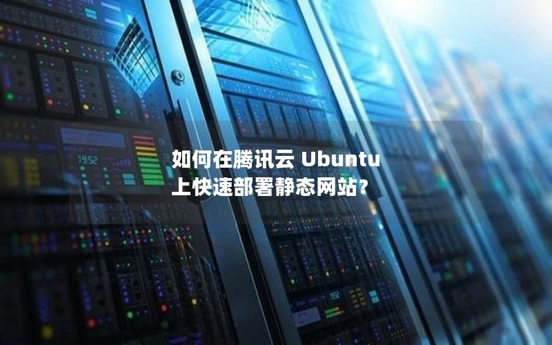 如何在腾讯云 Ubuntu 上快速部署静态网站？