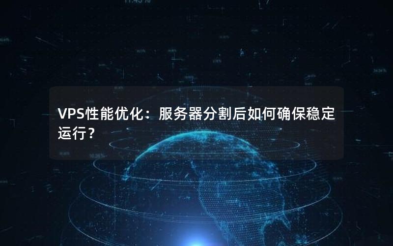 VPS性能优化：服务器分割后如何确保稳定运行？