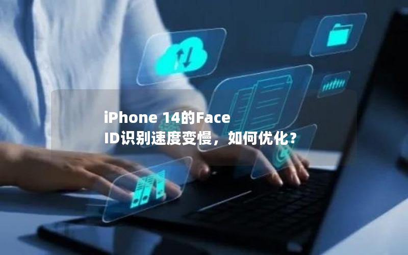 iPhone 14的Face ID识别速度变慢，如何优化？