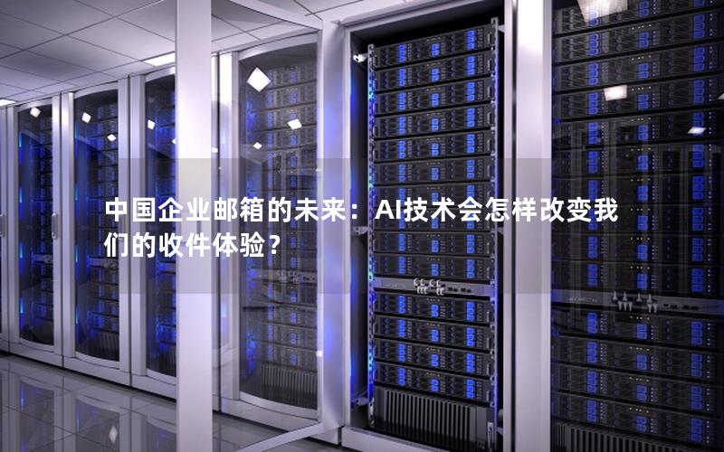 中国企业邮箱的未来：AI技术会怎样改变我们的收件体验？