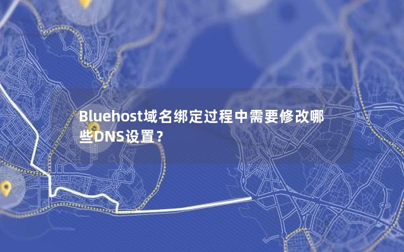 Bluehost域名绑定过程中需要修改哪些DNS设置？