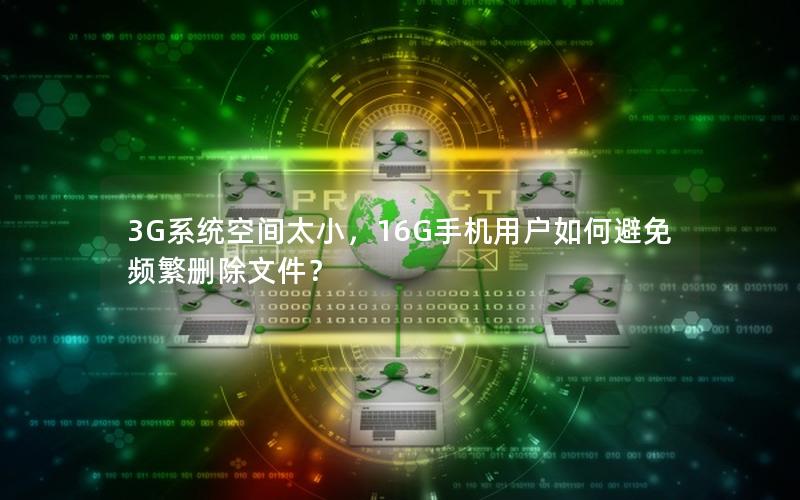 3G系统空间太小，16G手机用户如何避免频繁删除文件？