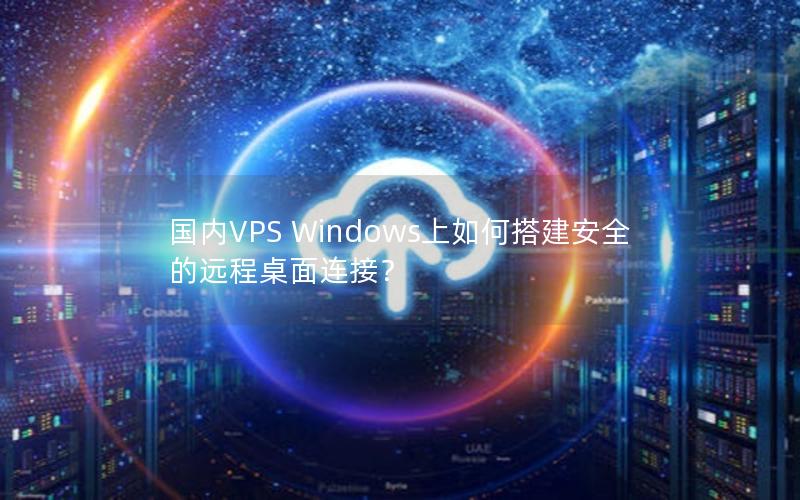 国内VPS Windows上如何搭建安全的远程桌面连接？