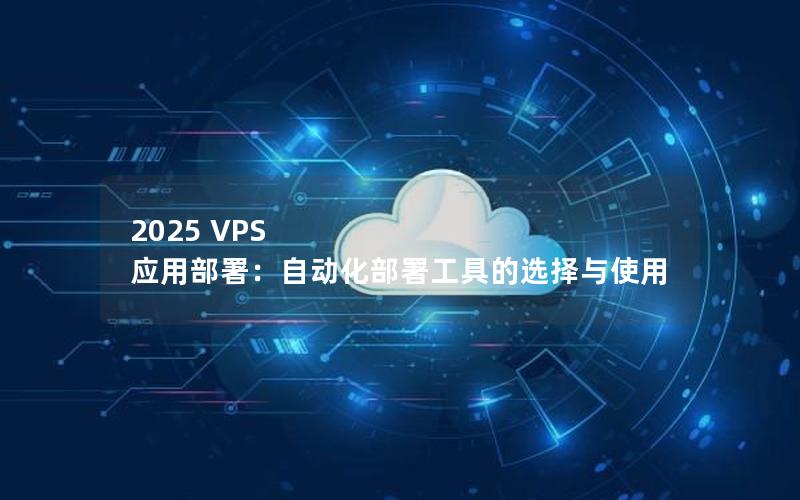 2025 VPS 应用部署：自动化部署工具的选择与使用