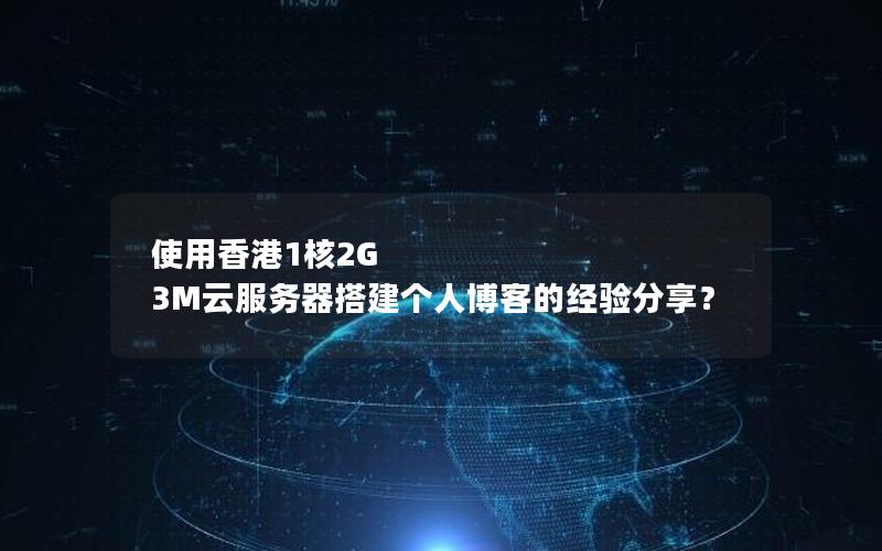 使用香港1核2G 3M云服务器搭建个人博客的经验分享？