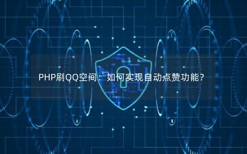 PHP刷QQ空间：如何实现自动点赞功能？