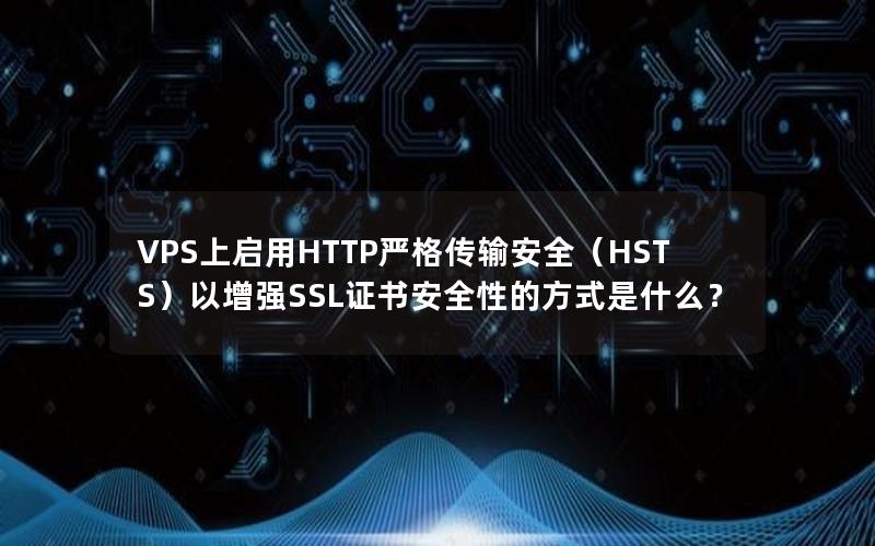 VPS上启用HTTP严格传输安全（HSTS）以增强SSL证书安全性的方式是什么？