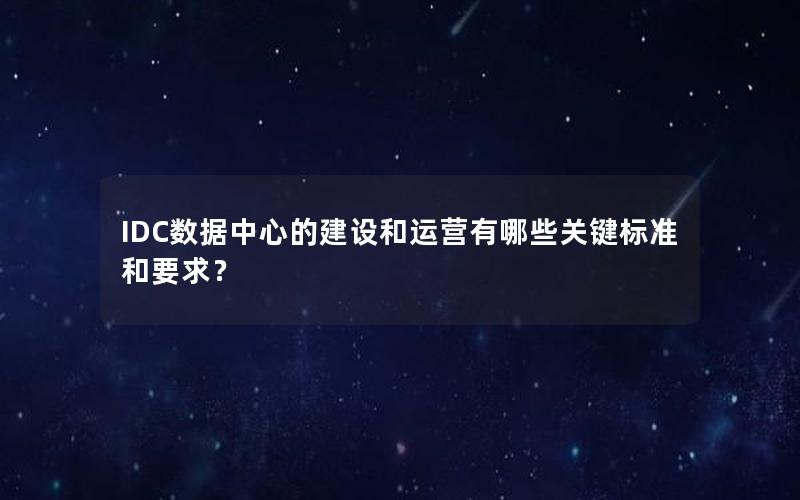 IDC数据中心的建设和运营有哪些关键标准和要求？