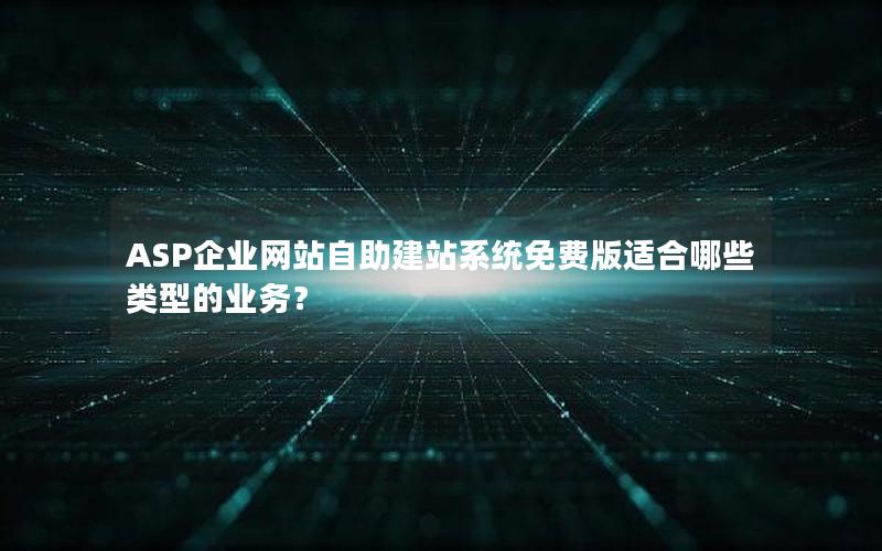 ASP企业网站自助建站系统免费版适合哪些类型的业务？