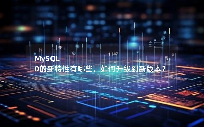 MySQL 0的新特性有哪些，如何升级到新版本？