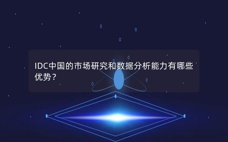 IDC中国的市场研究和数据分析能力有哪些优势？