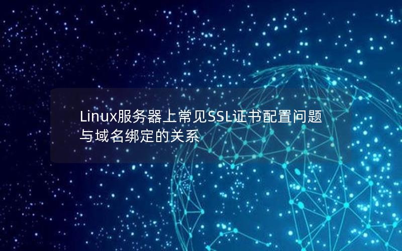 Linux服务器上常见SSL证书配置问题与域名绑定的关系