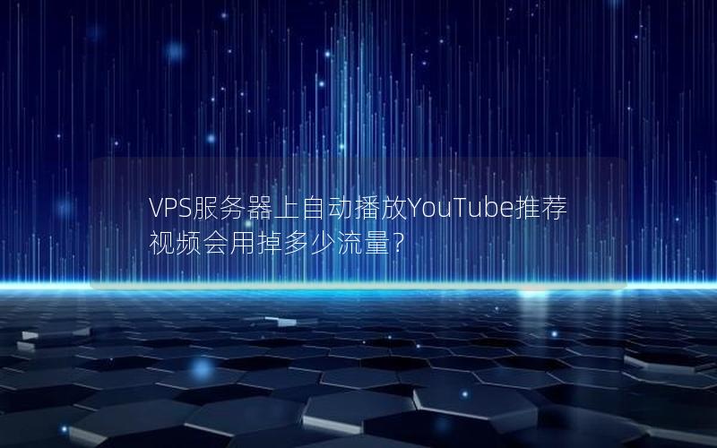 VPS服务器上自动播放YouTube推荐视频会用掉多少流量？