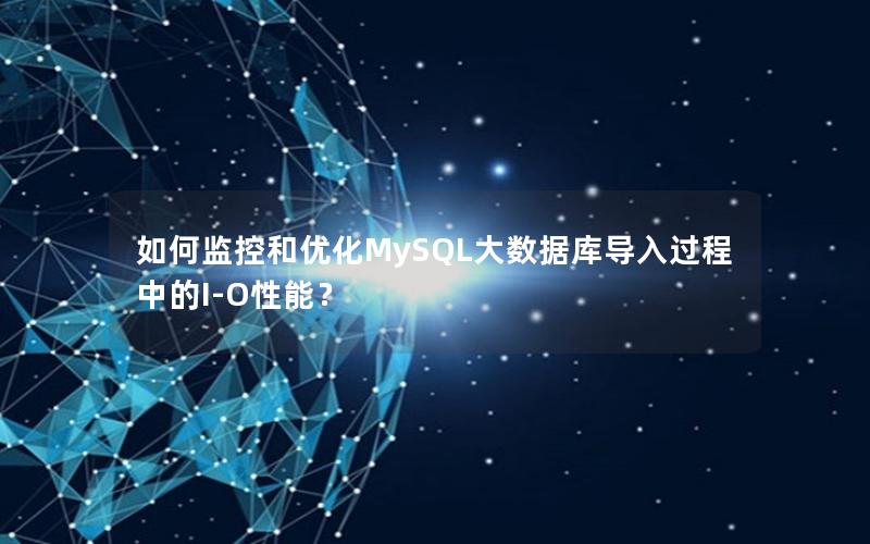 如何监控和优化MySQL大数据库导入过程中的I-O性能？