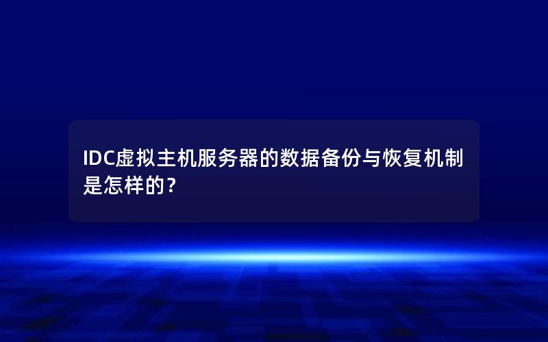 IDC虚拟主机服务器的数据备份与恢复机制是怎样的？