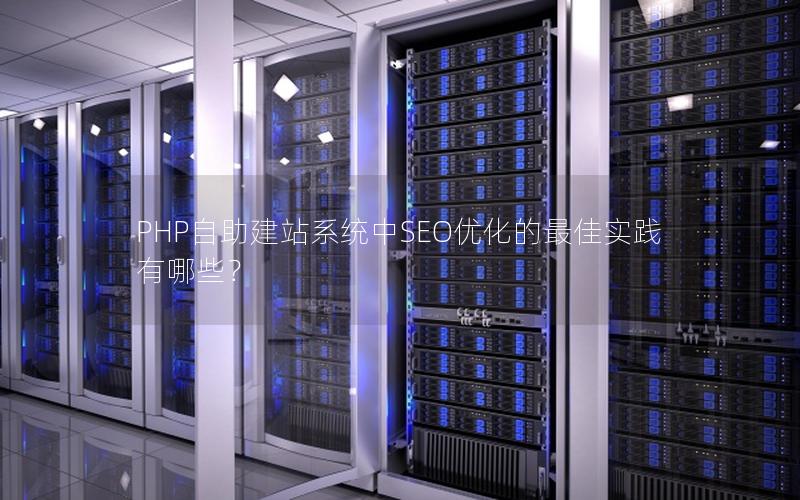 PHP自助建站系统中SEO优化的最佳实践有哪些？