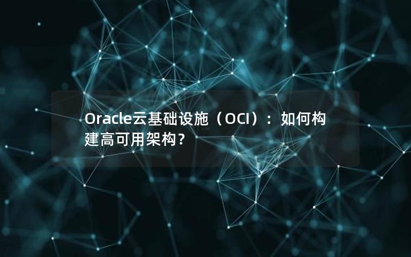 Oracle云基础设施（OCI）：如何构建高可用架构？