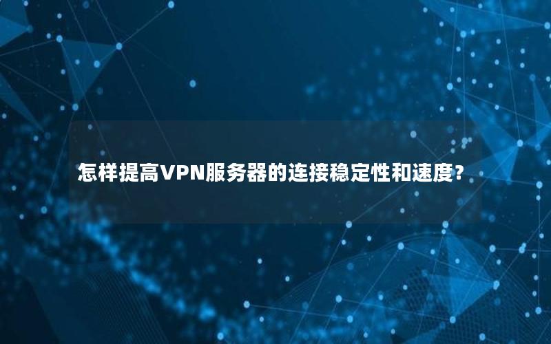 怎样提高VPN服务器的连接稳定性和速度？