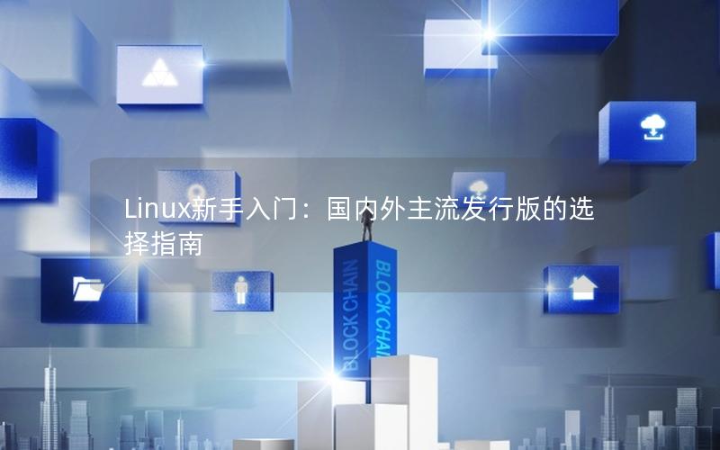 Linux新手入门：国内外主流发行版的选择指南