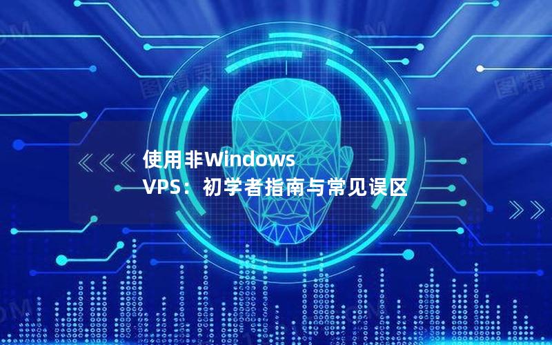 使用非Windows VPS：初学者指南与常见误区