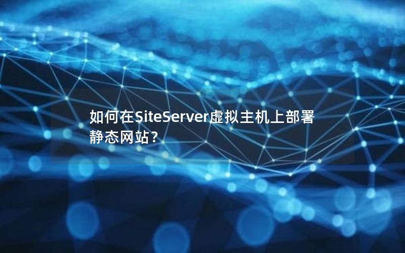 如何在SiteServer虚拟主机上部署静态网站？