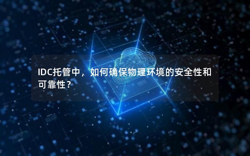 IDC托管中，如何确保物理环境的安全性和可靠性？