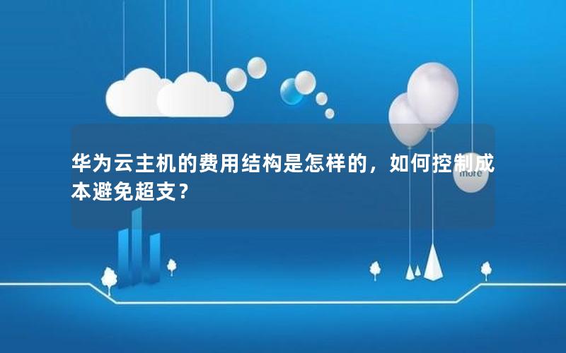 华为云主机的费用结构是怎样的，如何控制成本避免超支？