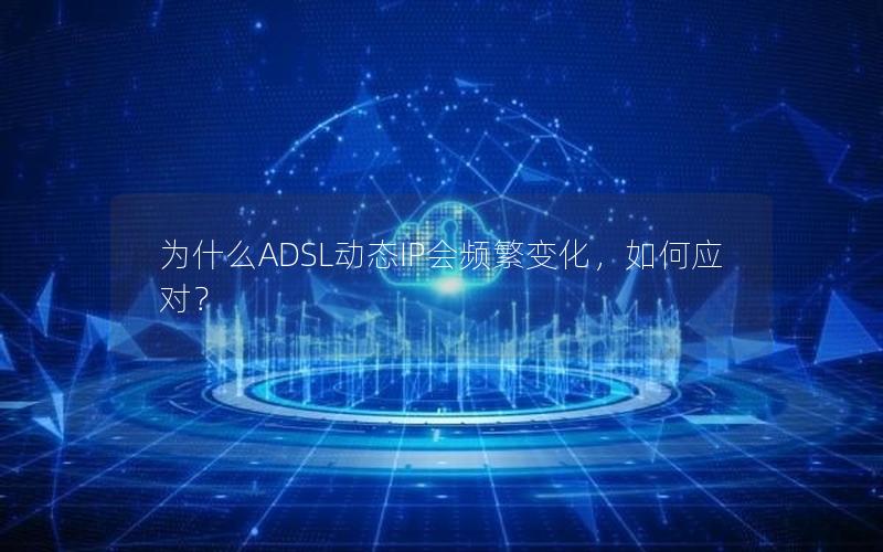 为什么ADSL动态IP会频繁变化，如何应对？